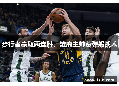 步行者豪取两连胜，雄鹿主帅赞弹般战术