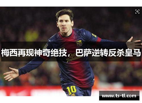 梅西再现神奇绝技，巴萨逆转反杀皇马