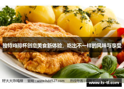 独特鸡排杯创意美食新体验，吃出不一样的风味与享受
