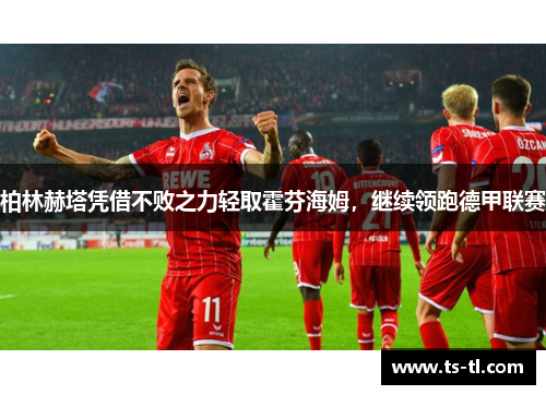 柏林赫塔凭借不败之力轻取霍芬海姆，继续领跑德甲联赛