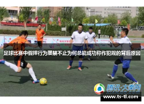 足球比赛中假摔行为屡禁不止为何总能成功称作犯规的背后原因