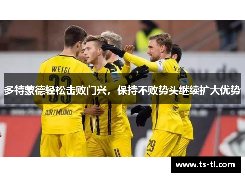 多特蒙德轻松击败门兴，保持不败势头继续扩大优势