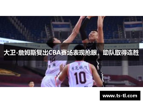 大卫-詹姆斯复出CBA赛场表现抢眼，助队取得连胜