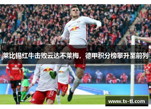 莱比锡红牛击败云达不莱梅，德甲积分榜攀升至前列