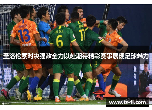 圣洛伦索对决强敌全力以赴期待精彩赛事展现足球魅力