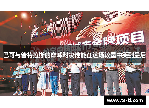 巴可与普特拉斯的巅峰对决谁能在这场较量中笑到最后