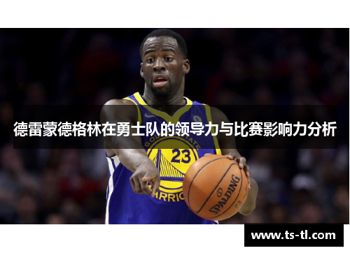 德雷蒙德格林在勇士队的领导力与比赛影响力分析