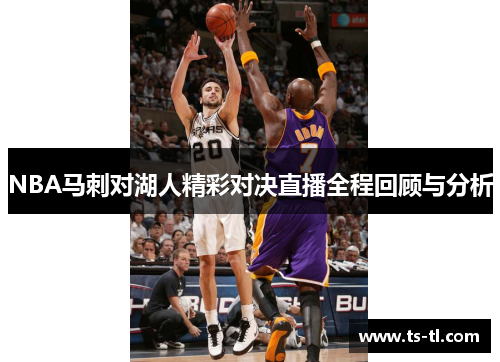 NBA马刺对湖人精彩对决直播全程回顾与分析