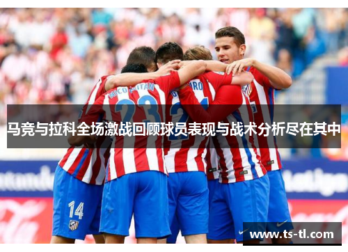 马竞与拉科全场激战回顾球员表现与战术分析尽在其中