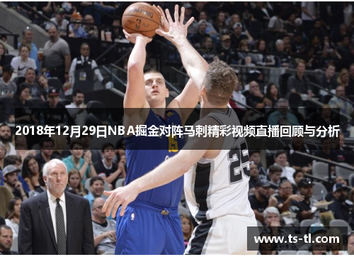 2018年12月29日NBA掘金对阵马刺精彩视频直播回顾与分析