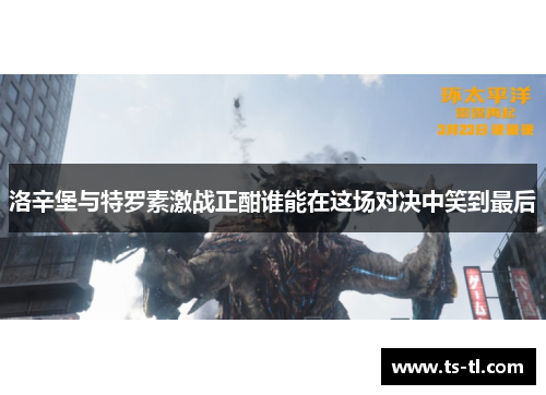 洛辛堡与特罗素激战正酣谁能在这场对决中笑到最后