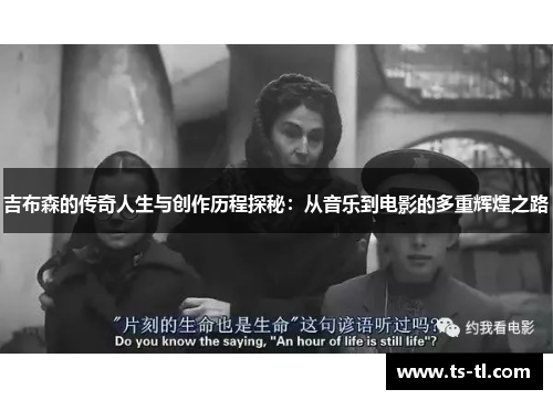 吉布森的传奇人生与创作历程探秘：从音乐到电影的多重辉煌之路